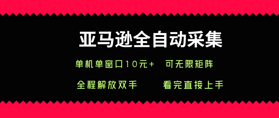 亚马逊全自动采集，单机单窗口一天10+，可无限矩阵去做【揭秘】-创富院