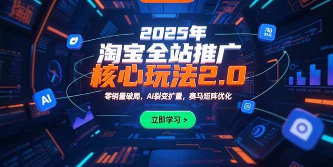 （15473期）2025年淘宝全站推广核心玩法2.0：零销量破局，AI裂变扩量，赛马矩阵优化-创富院