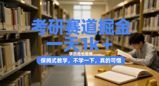 考研赛道掘金，一天1k+，学历低也能做，保姆式教学，不学一下，真的可惜【揭秘】-创富院