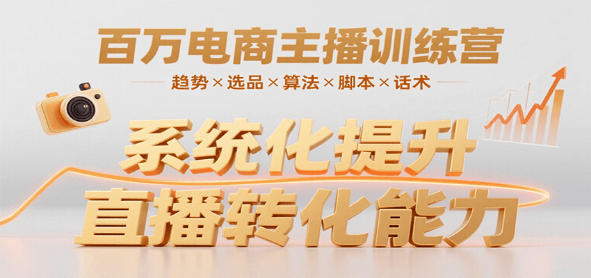 百万电商主播训练营，涵盖趋势/选品/算法/脚本/话术，提升转化能力-创富院