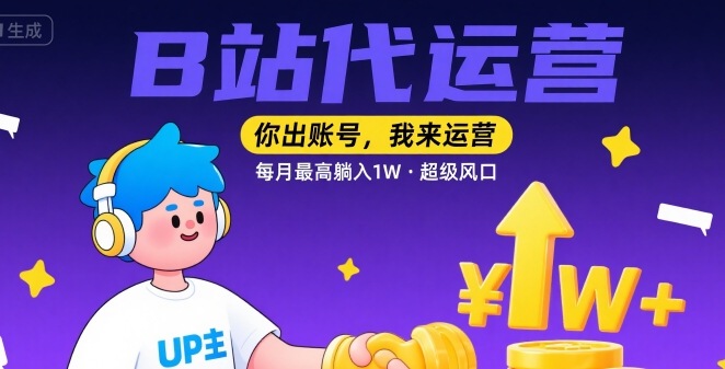 【B站代运营 】你出账号，我来运营，每月最高躺入1W，超级风口【揭秘】-创富院