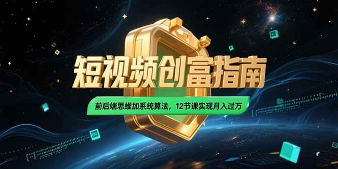 （15221期）2025短视频创富指南，前后端思维加系统算法，12节课实现月入过万-创富院