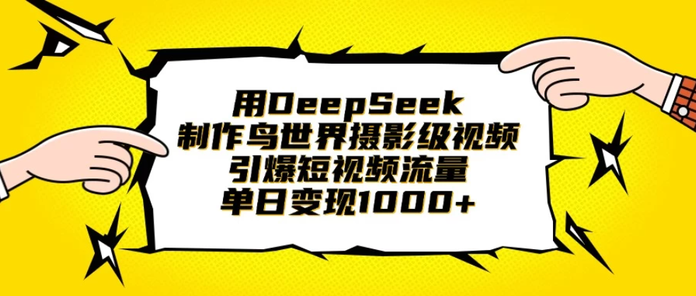 用DeepSeek制作鸟世界摄影级视频，引爆短视频流量，单日变现1000+-创富院