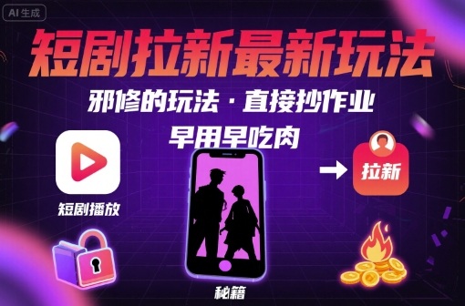 解锁短剧拉新最新玩法，邪修的玩法，直接抄作业，早用早吃肉-创富院