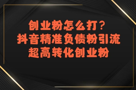 创业粉怎么打？抖音精准负债粉引流，超高转化创业粉-创富院