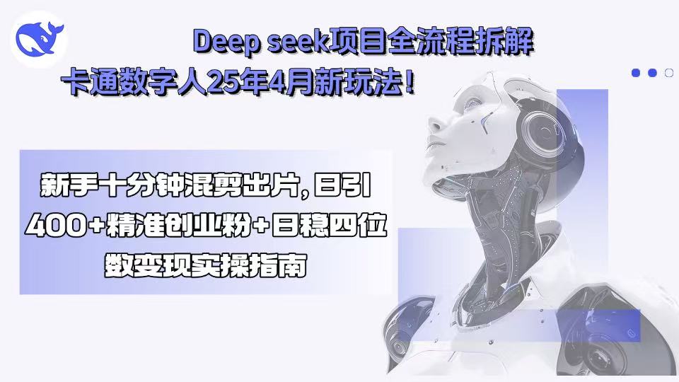 Deep seek项目全流程拆解+卡通数字人25年4月新玩法！新手十分钟混剪出…-创富院