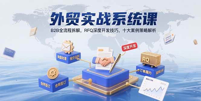 （15562期）外贸实战系统课：B2B全流程拆解，RFQ深度开发技巧，十大案例策略解析-创富院
