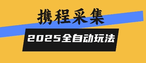 2025携程信息采集全自动玩法，高单价，零人工，全天开干【揭秘】-创富院