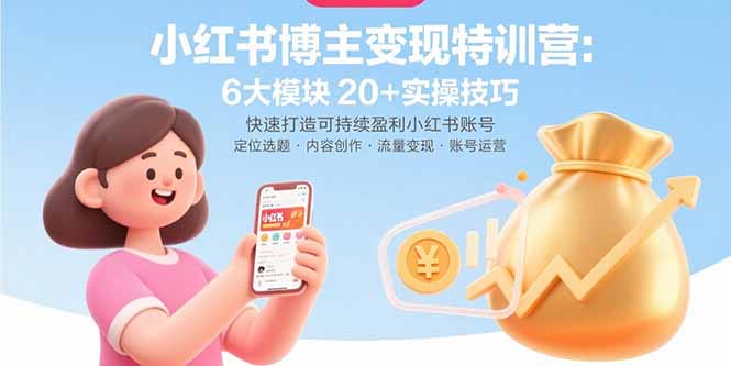 小红书博主变现特训营：6大模块20+实操技巧 快速打造可持续盈利小红书账号-创富院