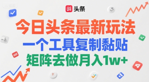 今日头条最新玩法，一个工具复制黏贴，矩阵去做月入1w+-创富院