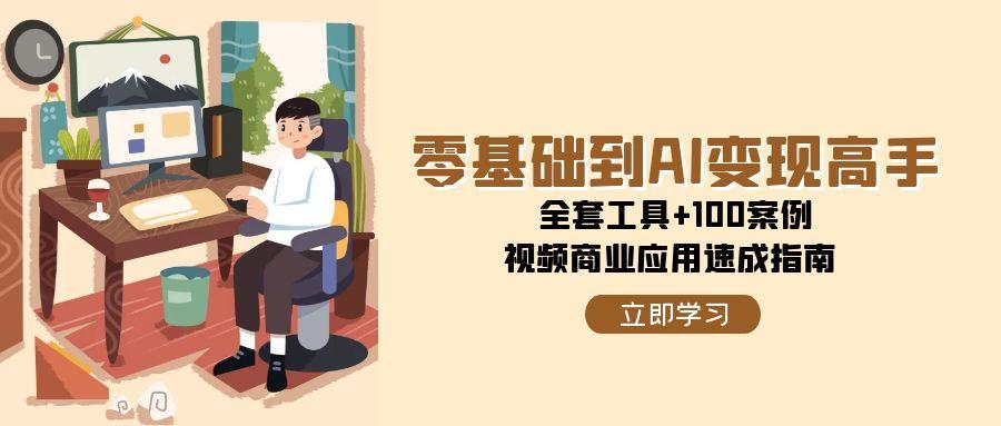 （15081期）零基础到AI变现高手，全套工具+100案例，视频商业应用速成指南-影创院