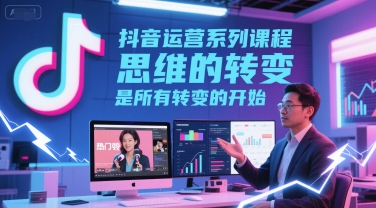抖音运营系列课程，思维的转变，是所有转变的开始-影创院