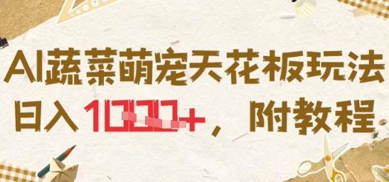 AI蔬菜萌宠天花板玩法，日入多张，附教程-创富院