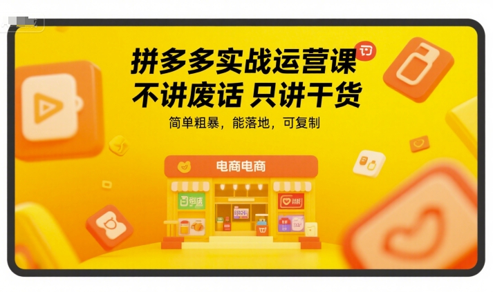 拼多多实战运营课，不讲废话只讲干货，简单粗暴，能落地，可复制-创富院