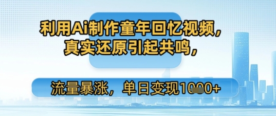 利用Ai制作童年回忆视频，真实还原引起共鸣，流量暴涨，单日变现多张-创富院