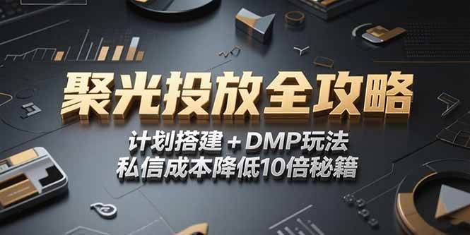 （15254期）2025小红书聚光投放全攻略，计划搭建+DMP玩法，私信成本降低10倍秘籍-创富院