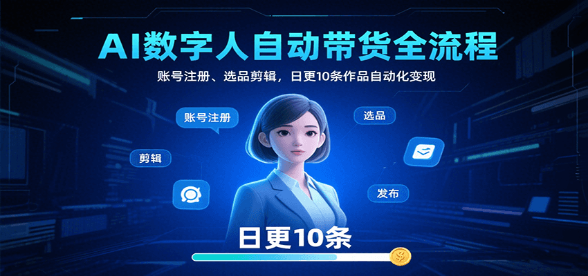 AI数字人自动带货全流程：账号注册、选品剪辑，日更10条作品自动化变现-创富院