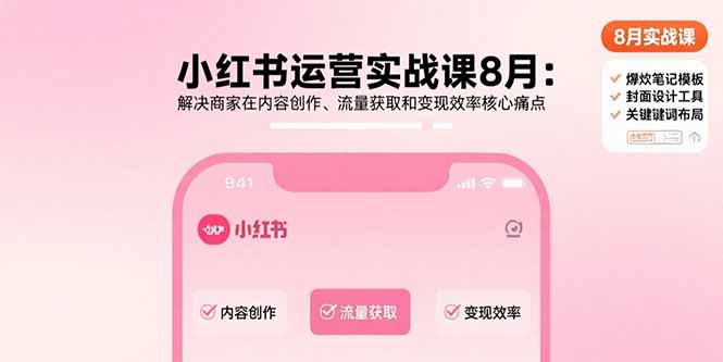 小红书运营实战课8月：解决商家在内容创作、流量获取和变现效率核心痛点-创富院