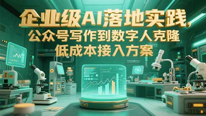 （15305期）企业级AI落地实践，公众号写作到数字人克隆，低成本接入方案-创富院