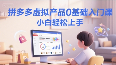 拼多多虚拟产品0基础入门课，小白轻松上手-创富院