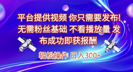 平台提供视频，你只需要发布， 无需粉丝基础，不看播放量，发布成功即获报酬，日入3张【揭秘】-创富院