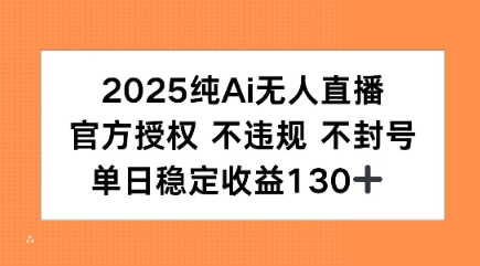 2025纯AI无人直播，官方授权 不违规 不封号，单日收益130+-创富院