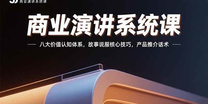 （15558期）商业演讲系统课：八大价值认知体系，故事说服核心技巧，产品推介话术-创富院