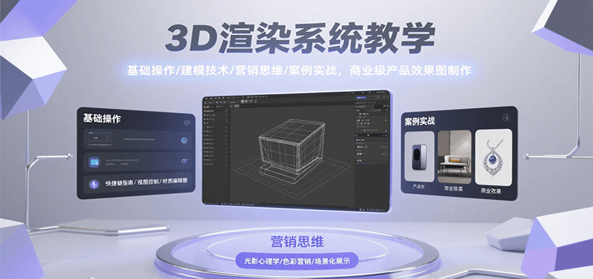 3D渲染系统教学，基础操作/建模技术/营销思维/案例实战，商业级产品效果图制作-创富院