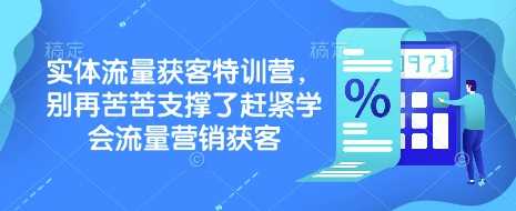 实体流量获客特训营，别再苦苦支撑了赶紧学会流量营销获客-创富院