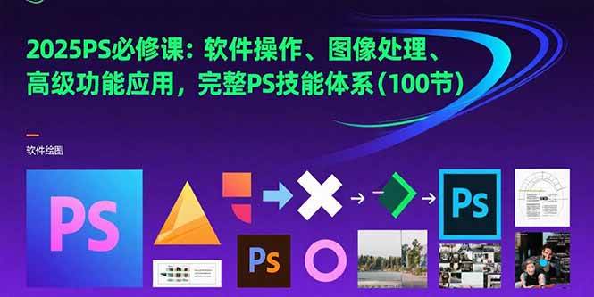 （15430期）2025PS必修课：软件操作、图像处理、高级功能应用，完整PS技能体系(100节)-创富院