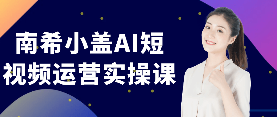 南希小盖AI短视频运营实操课-创富院