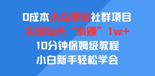 0成本小众暴利社群项目，实现每天“躺入”1k+，10分钟保姆级教程，小白新手轻松学会-创富院