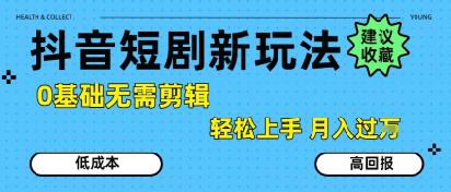抖音短剧拉新新玩法，0基础无需剪辑，简单上手，轻松月入过W-创富院