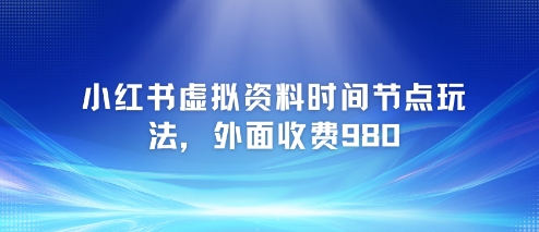 小红书虚拟资料时间节点玩法，外面收费980【附带项目教程】-影创院