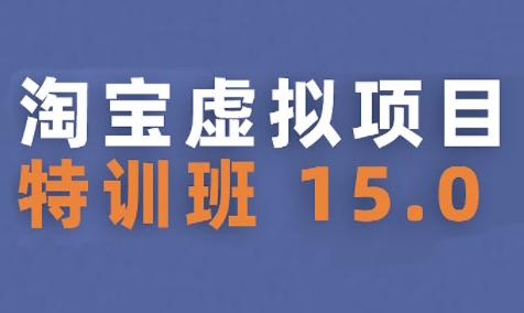 淘宝虚拟项目特训班15.0(更新2025)，适合新手或兼职操作，实现稳定收益-创富院