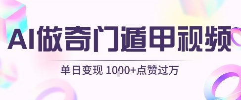 用AI制作奇门遁甲视频，单日变现1k+，条条点赞过万-创富院