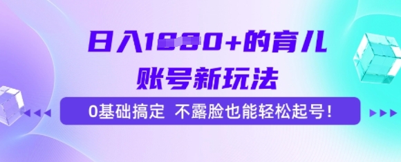 日入多张的育儿账号新玩法，0基础搞定，不露脸也能轻松起号-创富院