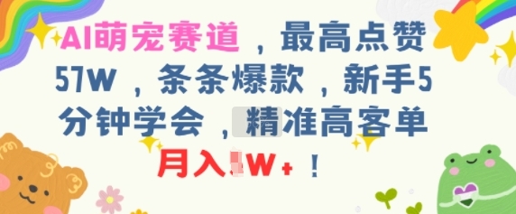 AI萌宠赛道，最高点赞57W，条条爆款，新手5分钟学会，精准高客单，月入1W+-创富院