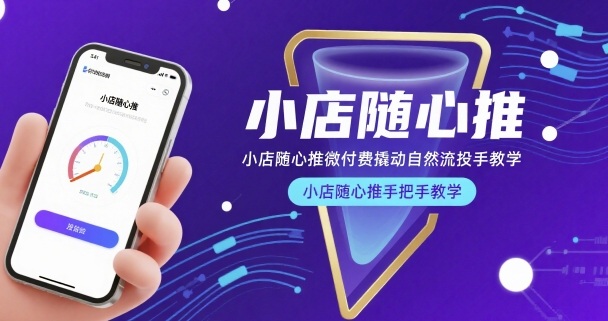 小店随心推微付费撬动自然流投手教学，小店随心推手把手教学-创富院