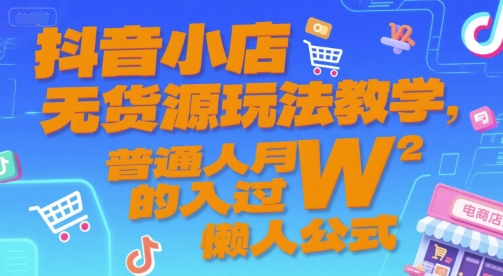 抖音小店无货源玩法教学，普通人月入过W的懒人公式-创富院