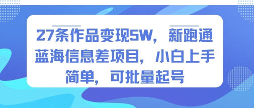 27条作品变现5W，新跑通蓝海信息差项目，小白上手简单，可批量起号-创富院