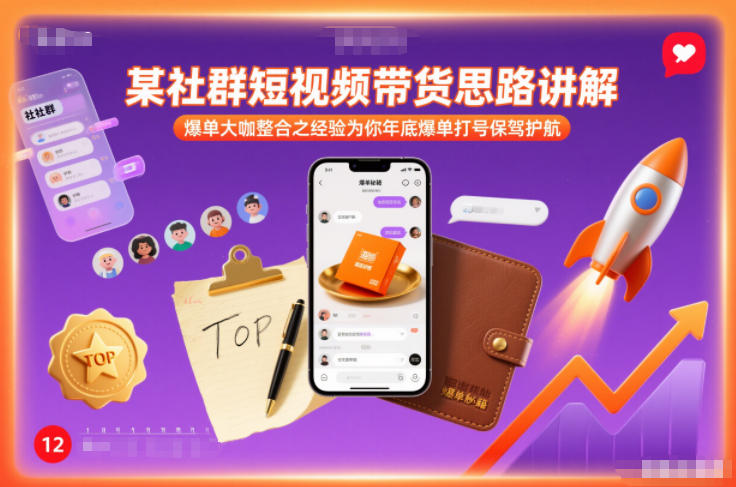 某社群短视频带货思路讲解，爆单大咖整合之经验为你年底爆单打号保驾护航-创富院