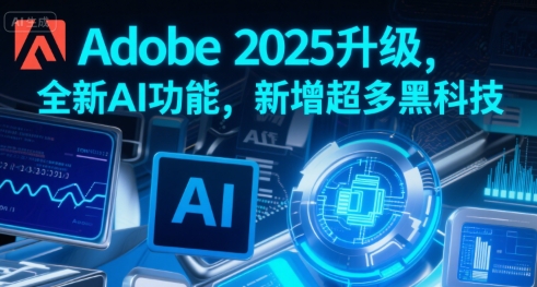 Adobe 2025升级，全新AI功能，新增超多黑科技-创富院