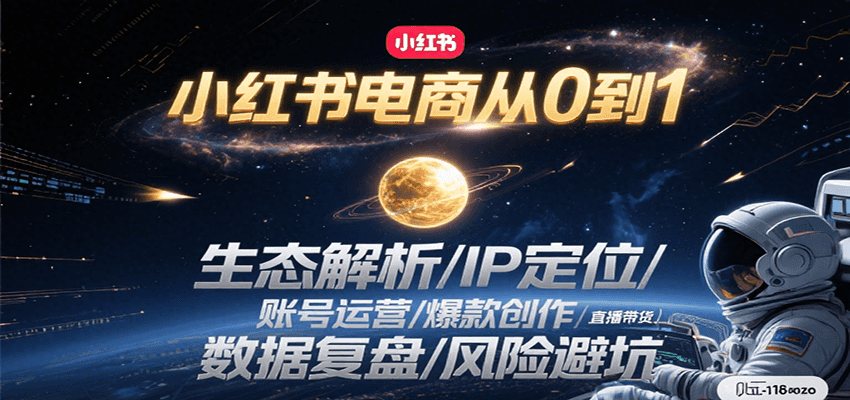 小红书电商从0到1：生态解析/IP定位/ 账号运营/爆款创作/直播带货/数据复盘/风险避坑-创富院