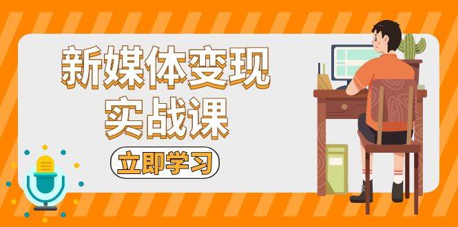 新媒体变现实战课：短视频+直播带货，拍摄、剪辑、引流、带货等-影创院