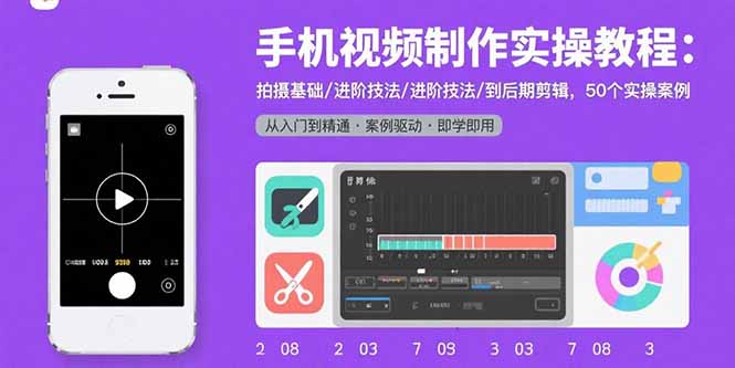 手机视频制作实操教程：拍摄基础/进阶技法/到后期剪辑，50个实操案例-创富院