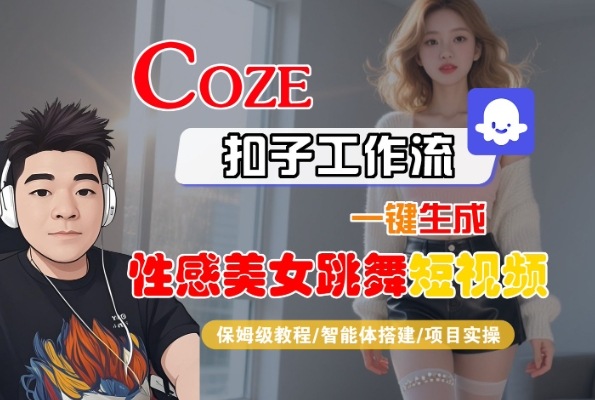 Coze扣子工作流一键生成性感美女跳舞短视频，保姆级教程-智能体搭建-项目实操-创富院