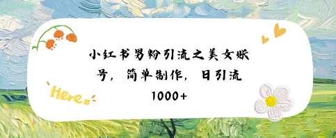 小红书男粉引流项目之美女账号6，简单制作，条条爆款原创，不违规-影创院