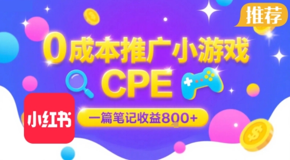 0成本小红书笔记推广小游戏CPE，一篇笔记收益8张+大厂稳定，抓紧冲!-创富院