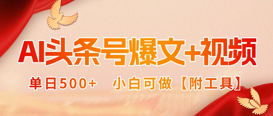 AI头条号爆文+视频双玩法，单日500+，小白可做【附工具】-创富院